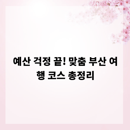 예산 걱정 끝! 맞춤 부산 여행 코스 총정리