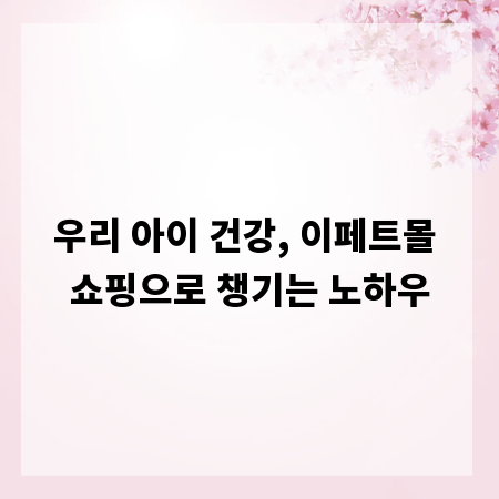 우리 아이 건강, 이페트몰 쇼핑으로 챙기는 노하우