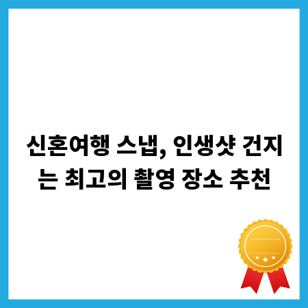 신혼여행 스냅, 인생샷 건지는 최고의 촬영 장소 추천