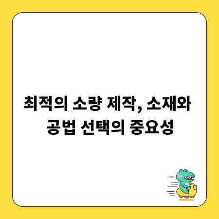 최적의 소량 제작, 소재와 공법 선택의 중요성