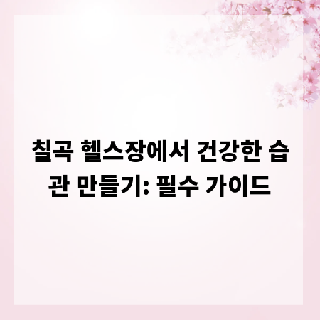 칠곡 헬스장에서 건강한 습관 만들기: 필수 가이드