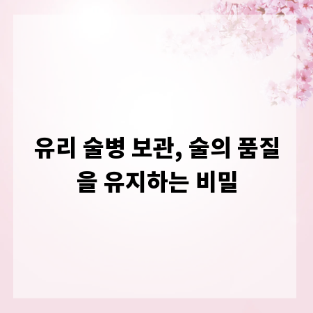 유리 술병 보관, 술의 품질을 유지하는 비밀