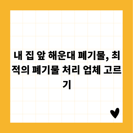 내 집 앞 해운대 폐기물, 최적의 폐기물 처리 업체 고르기