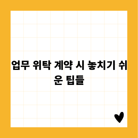 업무 위탁 계약 시 놓치기 쉬운 팁들