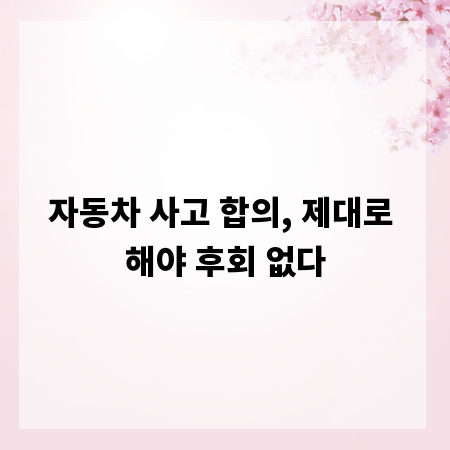 자동차 사고 합의, 제대로 해야 후회 없다