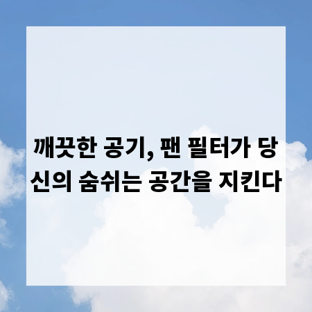 깨끗한 공기, 팬 필터가 당신의 숨쉬는 공간을 지킨다