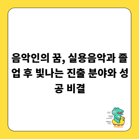 음악인의 꿈, 실용음악과 졸업 후 빛나는 진출 분야와 성공 비결