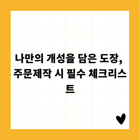나만의 개성을 담은 도장, 주문제작 시 필수 체크리스트
