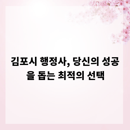 김포시 행정사, 당신의 성공을 돕는 최적의 선택