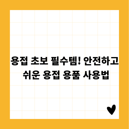 용접 초보 필수템! 안전하고 쉬운 용접 용품 사용법