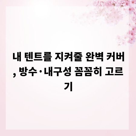 내 텐트를 지켜줄 완벽 커버, 방수&middot;내구성 꼼꼼히 고르기