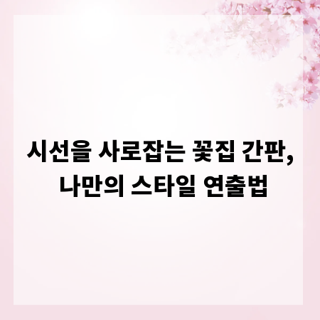 시선을 사로잡는 꽃집 간판, 나만의 스타일 연출법
