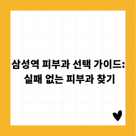 삼성역 피부과 선택 가이드: 실패 없는 피부과 찾기