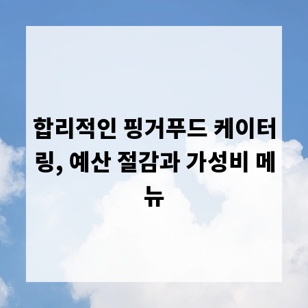 합리적인 핑거푸드 케이터링, 예산 절감과 가성비 메뉴