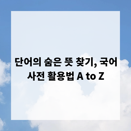 단어의 숨은 뜻 찾기, 국어사전 활용법 A to Z