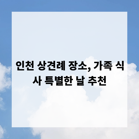 인천 상견례 장소, 가족 식사 특별한 날 추천