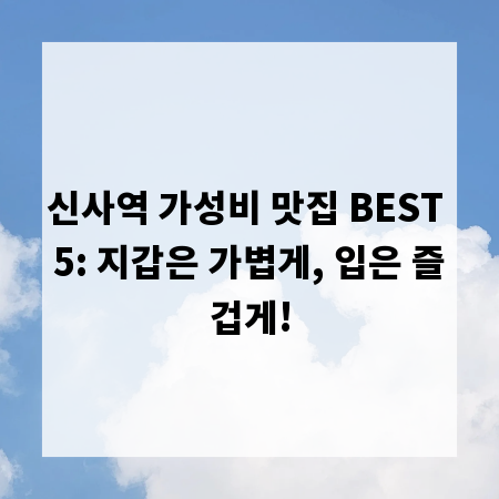 신사역 가성비 맛집 BEST 5: 지갑은 가볍게, 입은 즐겁게!