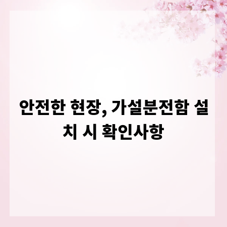 안전한 현장, 가설분전함 설치 시 확인사항