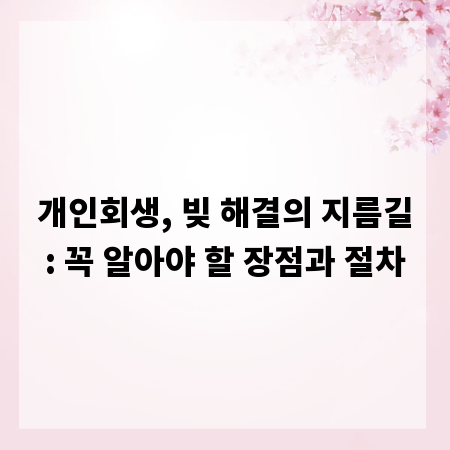 개인회생, 빚 해결의 지름길: 꼭 알아야 할 장점과 절차
