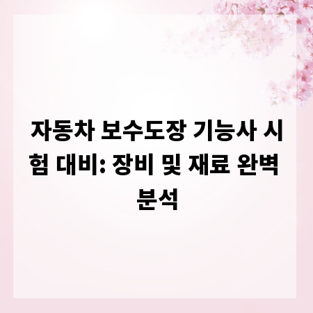 자동차 보수도장 기능사 시험 대비: 장비 및 재료 완벽 분석