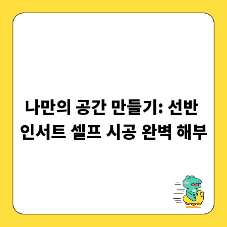 나만의 공간 만들기: 선반 인서트 셀프 시공 완벽 해부