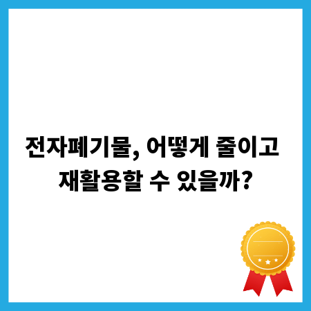 전자폐기물, 어떻게 줄이고 재활용할 수 있을까?