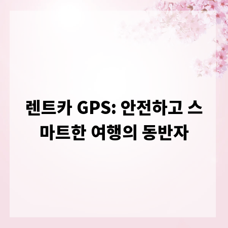 렌트카 GPS: 안전하고 스마트한 여행의 동반자