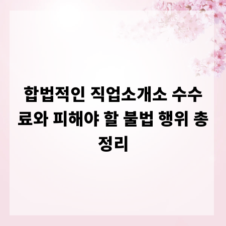 합법적인 직업소개소 수수료와 피해야 할 불법 행위 총정리