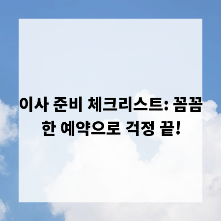 이사 준비 체크리스트: 꼼꼼한 예약으로 걱정 끝!