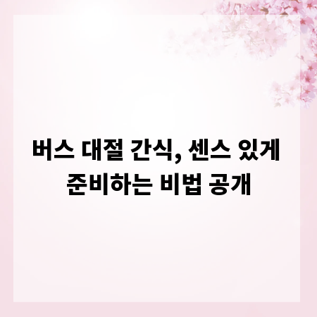 버스 대절 간식, 센스 있게 준비하는 비법 공개