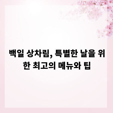 백일 상차림, 특별한 날을 위한 최고의 메뉴와 팁