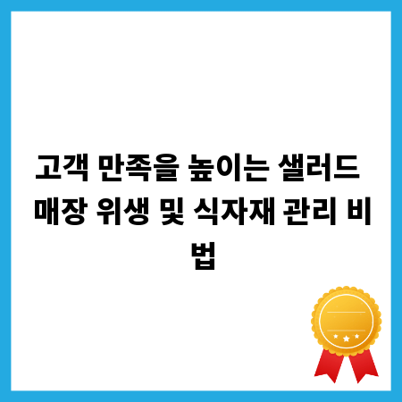 고객 만족을 높이는 샐러드 매장 위생 및 식자재 관리 비법