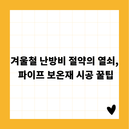 겨울철 난방비 절약의 열쇠, 파이프 보온재 시공 꿀팁