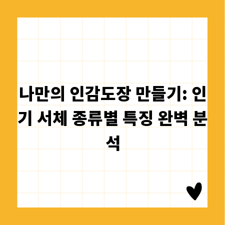나만의 인감도장 만들기: 인기 서체 종류별 특징 완벽 분석