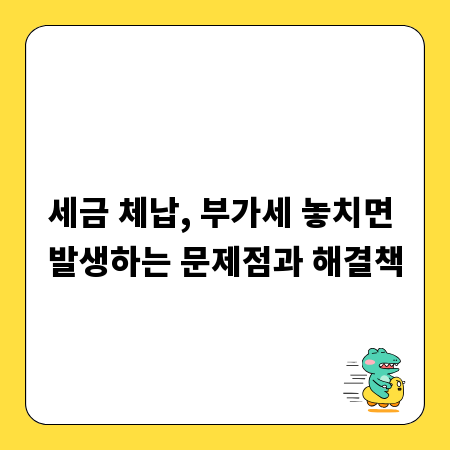 세금 체납, 부가세 놓치면 발생하는 문제점과 해결책