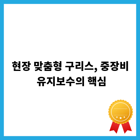 현장 맞춤형 구리스, 중장비 유지보수의 핵심