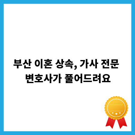 부산 이혼 상속, 가사 전문 변호사가 풀어드려요