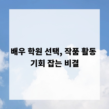 배우 학원 선택, 작품 활동 기회 잡는 비결