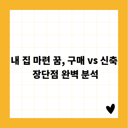 내 집 마련 꿈, 구매 vs 신축 장단점 완벽 분석