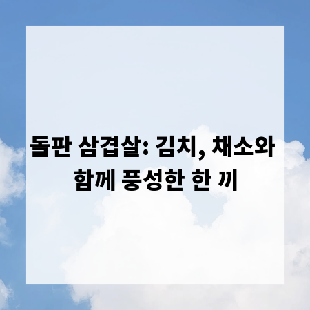 돌판 삼겹살: 김치, 채소와 함께 풍성한 한 끼
