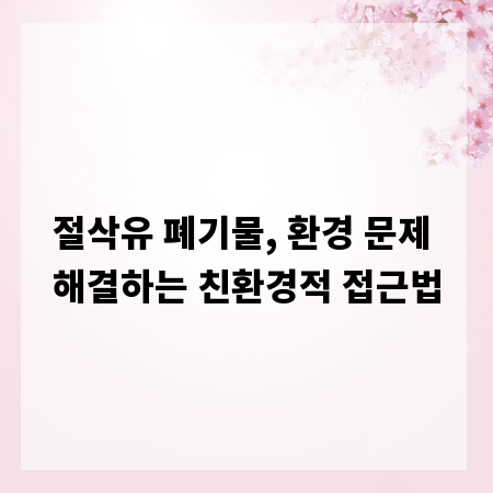 절삭유 폐기물, 환경 문제 해결하는 친환경적 접근법