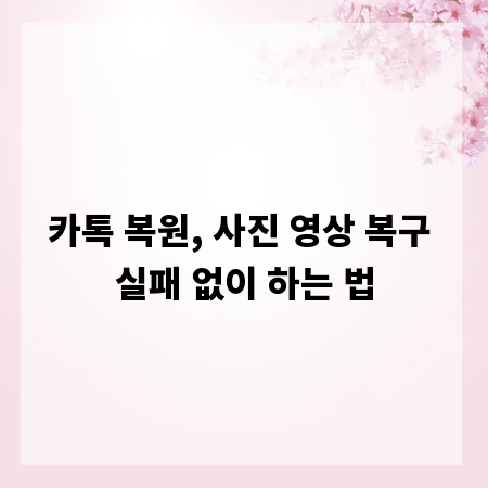 카톡 복원, 사진 영상 복구 실패 없이 하는 법