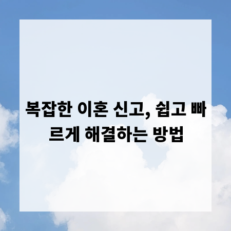 복잡한 이혼 신고, 쉽고 빠르게 해결하는 방법