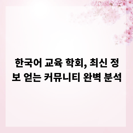 한국어 교육 학회, 최신 정보 얻는 커뮤니티 완벽 분석