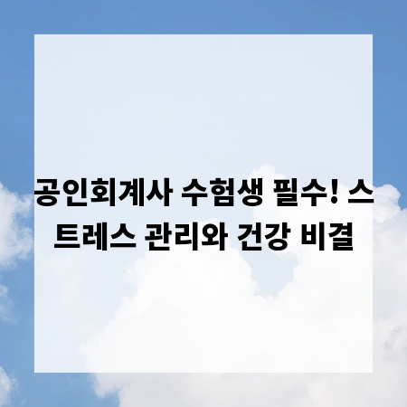 공인회계사 수험생 필수! 스트레스 관리와 건강 비결