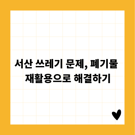 서산 쓰레기 문제, 폐기물 재활용으로 해결하기