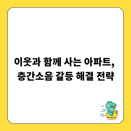 이웃과 함께 사는 아파트, 층간소음 갈등 해결 전략