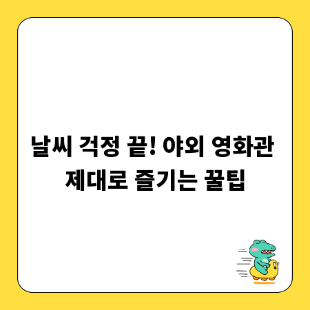 날씨 걱정 끝! 야외 영화관 제대로 즐기는 꿀팁