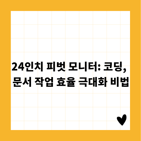 24인치 피벗 모니터: 코딩, 문서 작업 효율 극대화 비법
