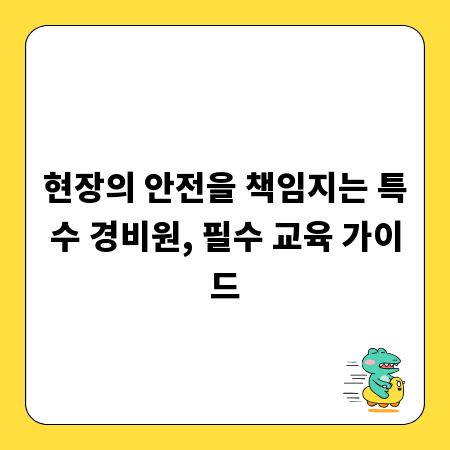 현장의 안전을 책임지는 특수 경비원, 필수 교육 가이드